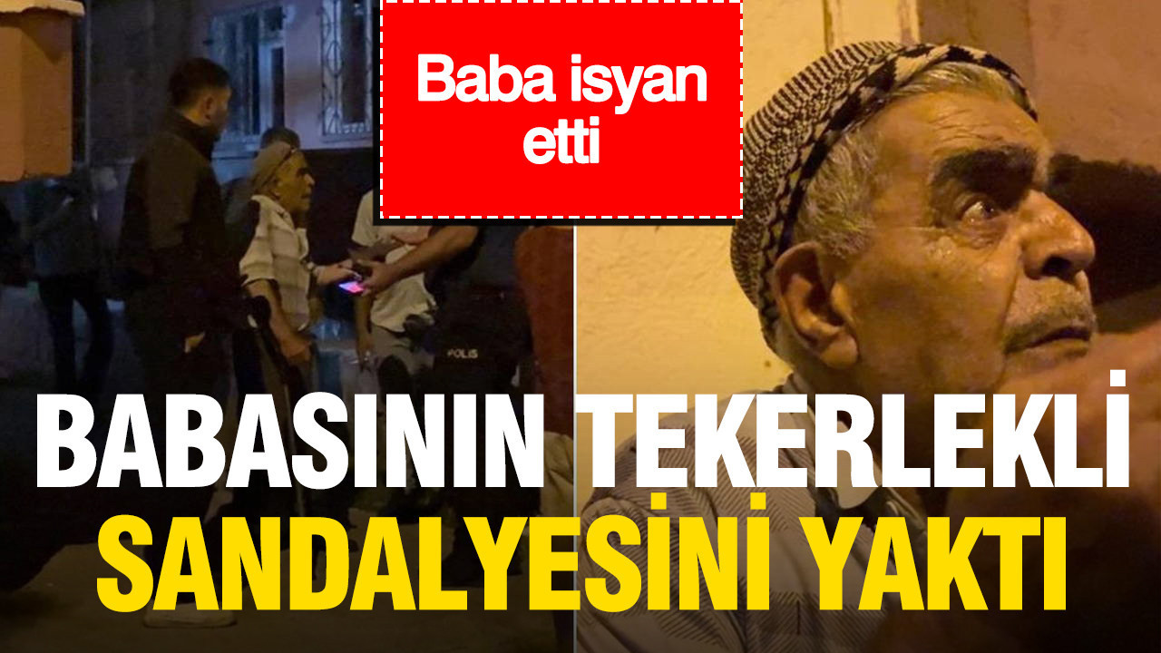Babasının akülü tekerlekli sandalyesini ateşe verdi, baba isyan etti: "Çocuğumu alın"