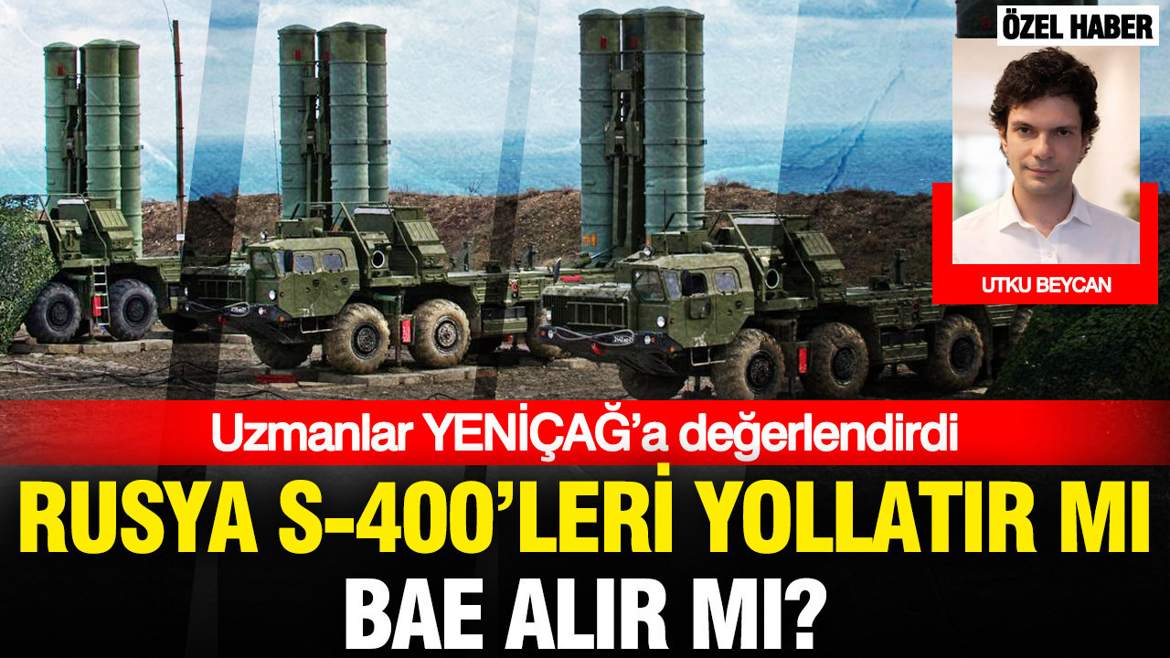 Uzmanlar YENİÇAĞ’a değerlendirdi: “2018’de belirtmiştik”… Rusya S-400’leri yollatır mı, BAE alır mı?