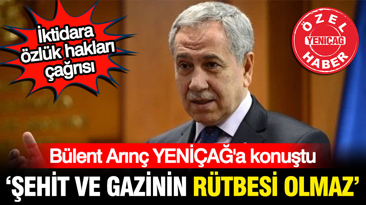Bülent Arınç'tan iktidara gazi ve şehit hakları çağrısı: Bu işin rütbesi olmaz