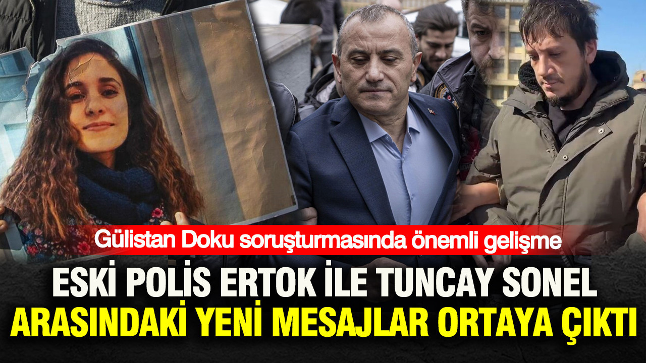 Gülistan Doku soruşturmasında önemli gelişme: Eski polis Gökhan Ertok ile Tuncay Sonel arasında yeni mesajlar ortaya çıktı