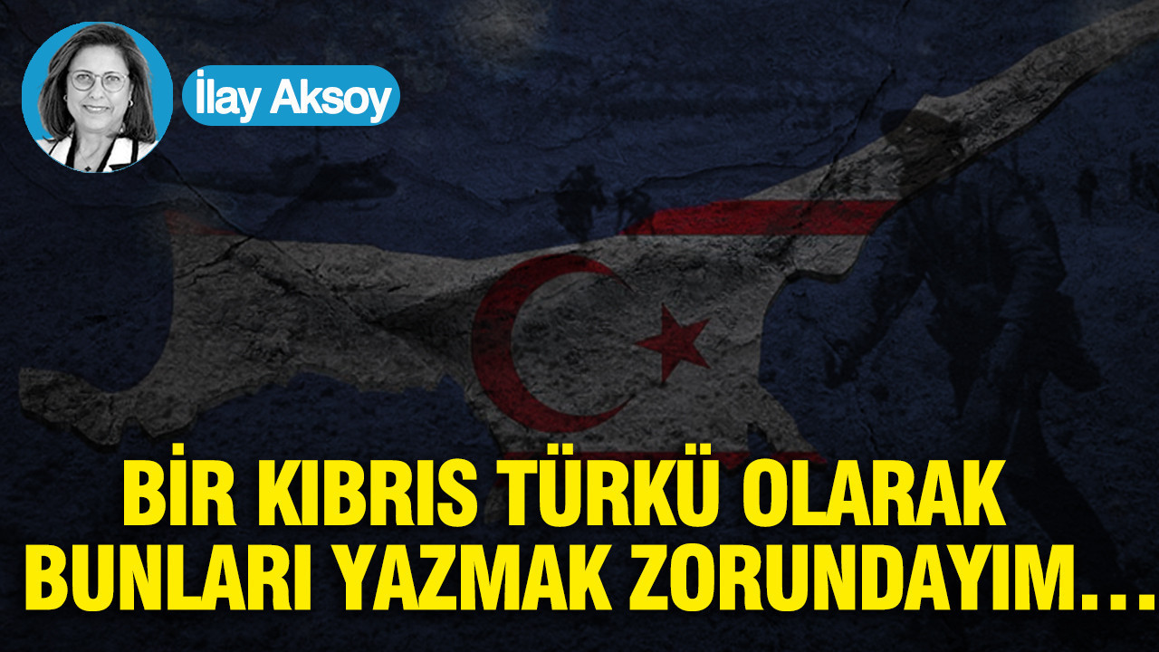 Bir Kıbrıs Türkü olarak bunları yazmak zorundayım…