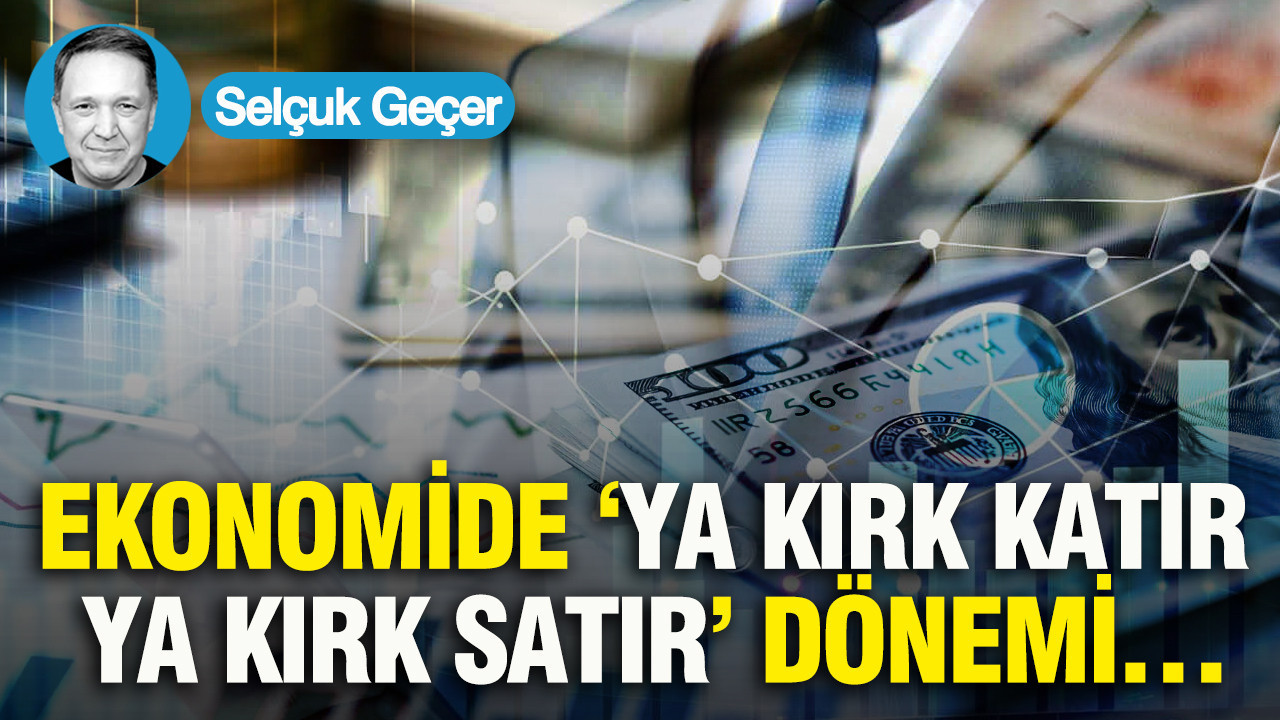 Ekonomide 'Ya kırk katır ya kırk satır' dönemi…