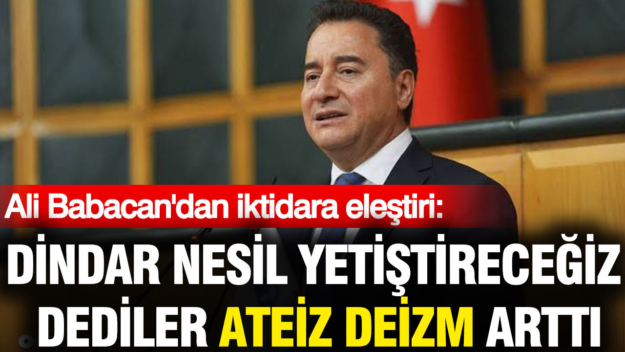 Ali Babacan'dan sert eleştiri: Dindar nesil yetiştireceğiz dediler ateiz deizm arttı