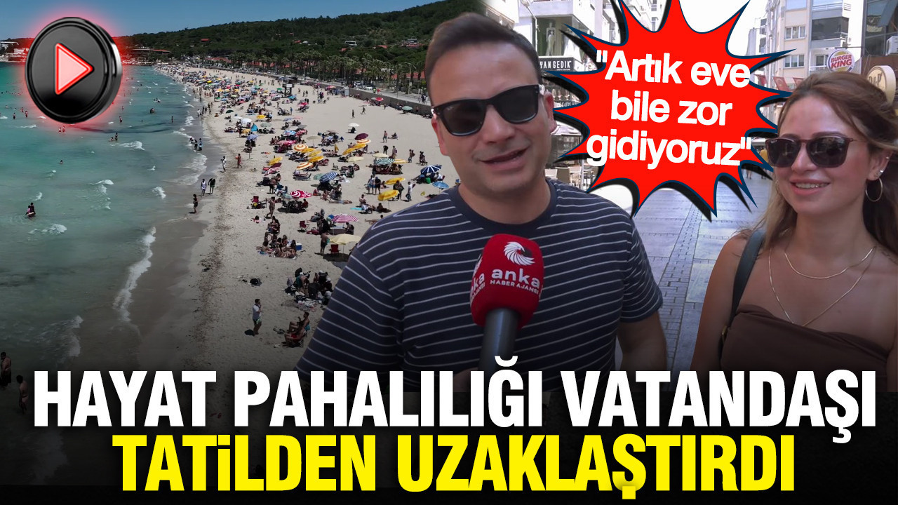 Hayat pahalılığı vatandaşı tatilden uzaklaştırdı: "Artık eve bile zor gidiyoruz"