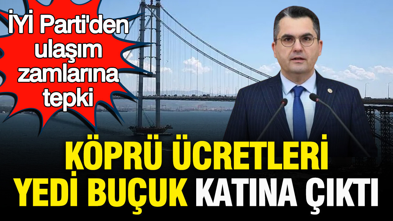 İYİ Parti'den ulaşım zamlarına tepki: Köprü ücretleri yedi buçuk katına çıktı