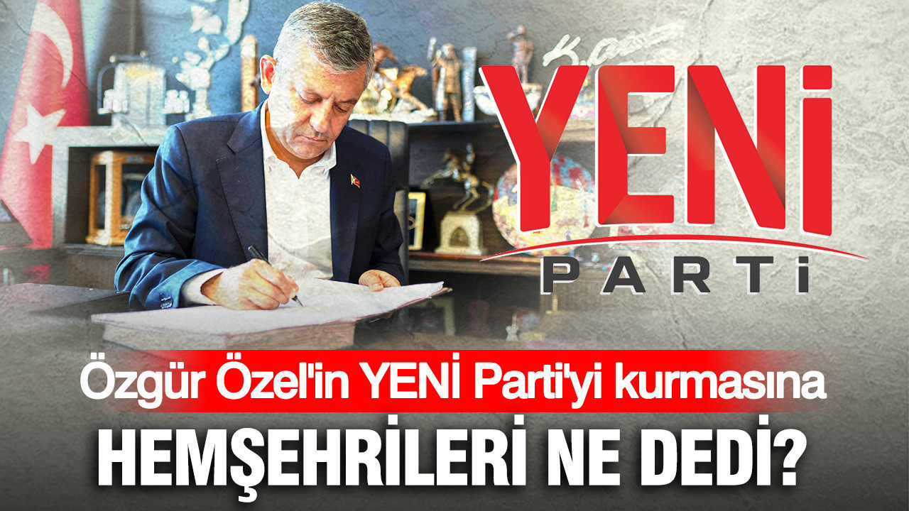 Özgür Özel'in Yeni Parti'yi kurmasına hemşehrileri ne dedi