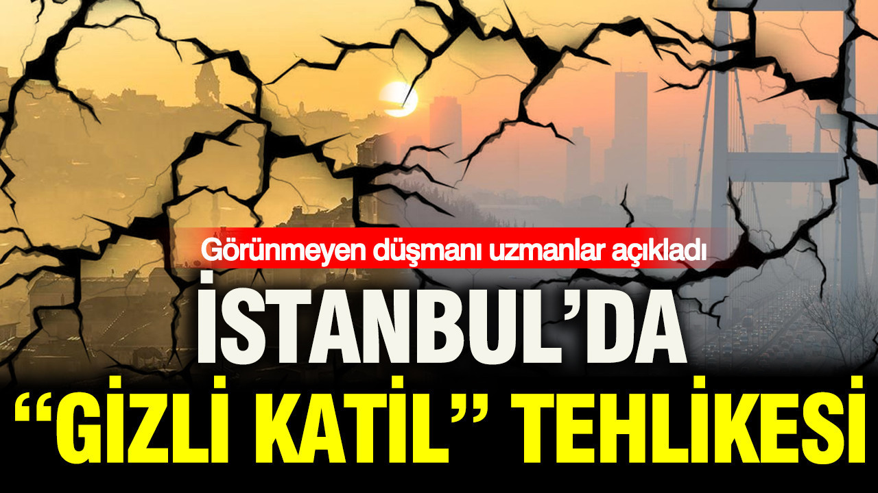 İstanbul’da “gizli katil” tehlikesi: Görünmeyen düşmanı uzmanlar açıkladı