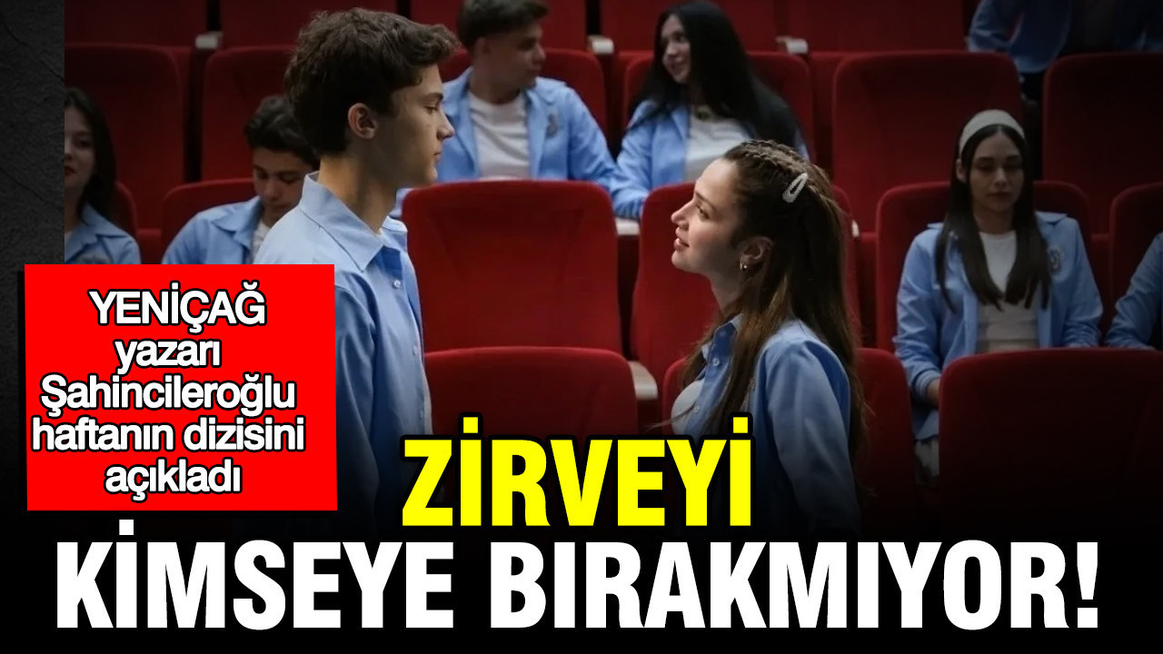 YENİÇAĞ yazarı Şahincileroğlu haftanın dizisini açıkladı: Zirveyi kimseye bırakmıyor