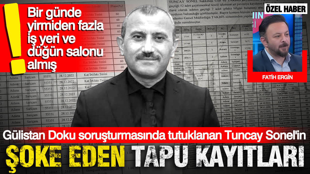 Gülistan Doku soruşturmasında tutuklanan Tuncay Sonel'in şoke eden tapu kayıtları