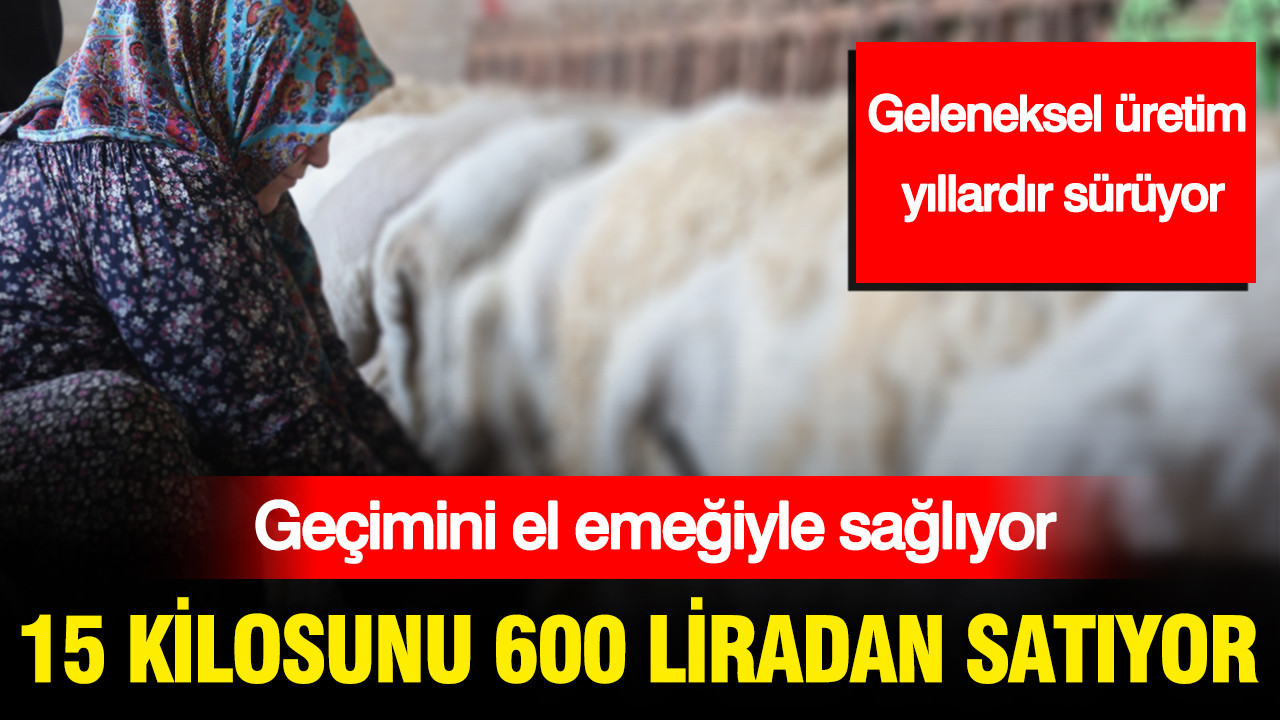 15 kilosunu 600 liradan satıyor: Geçimini el emeğiyle sağlıyor