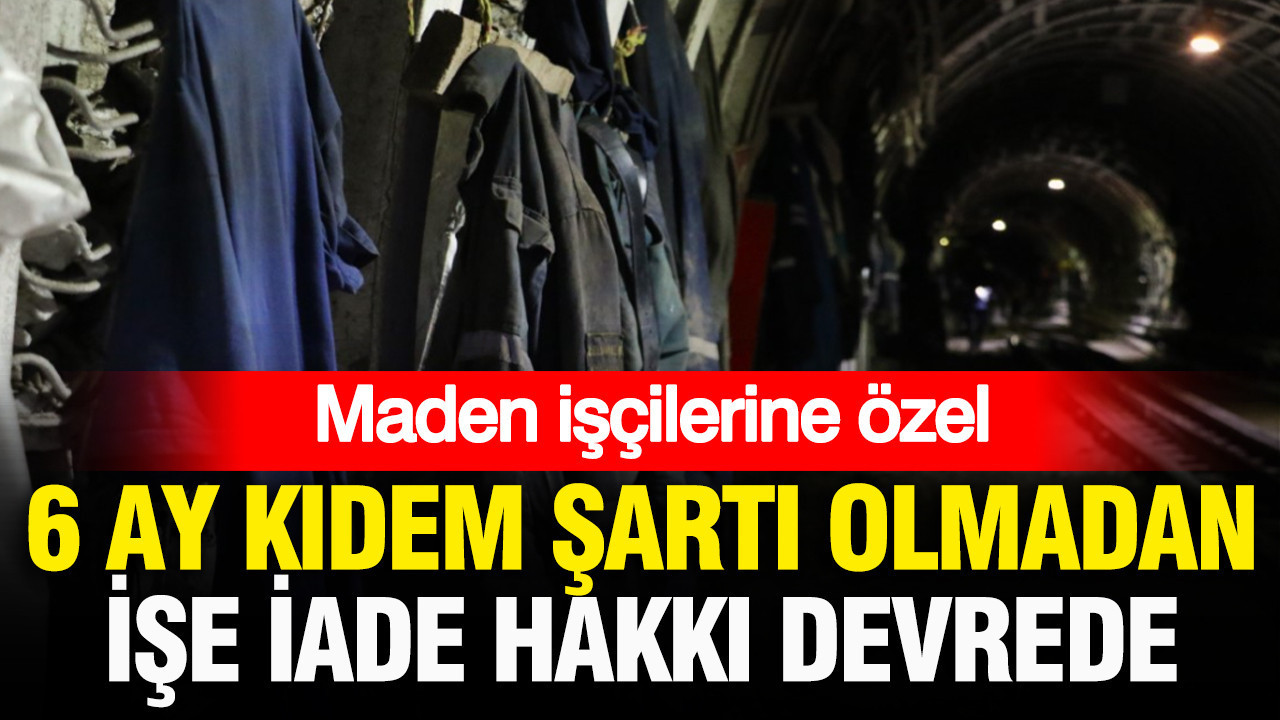 Maden işçilerine özel hak: 6 ay kıdem şartı olmadan işe iade hakkı devrede