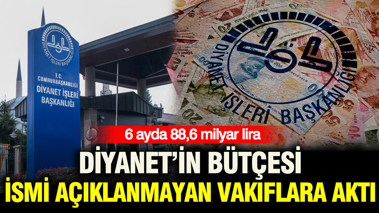 Diyanet’in bütçesi ismi açıklanmayan vakıflara aktı: 6 ayda 88,6 milyar lira