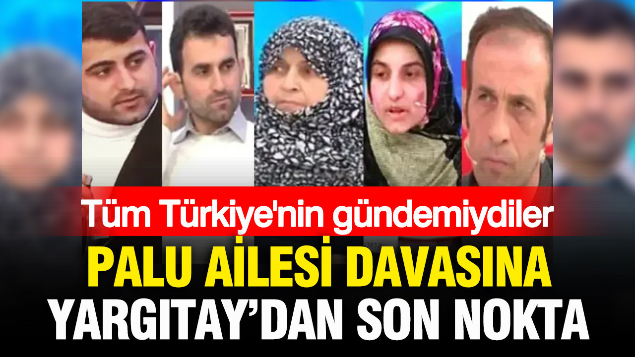 Tüm Türkiye’nin gündemiydiler: Palu Ailesi davasında Yargıtay son noktayı koydu