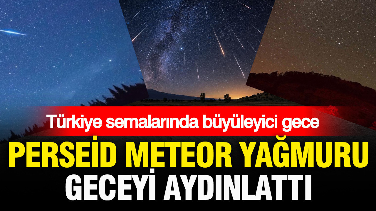 Türkiye semalarında büyüleyici gece: Perseid Meteor Yağmuru geceyi aydınlattı