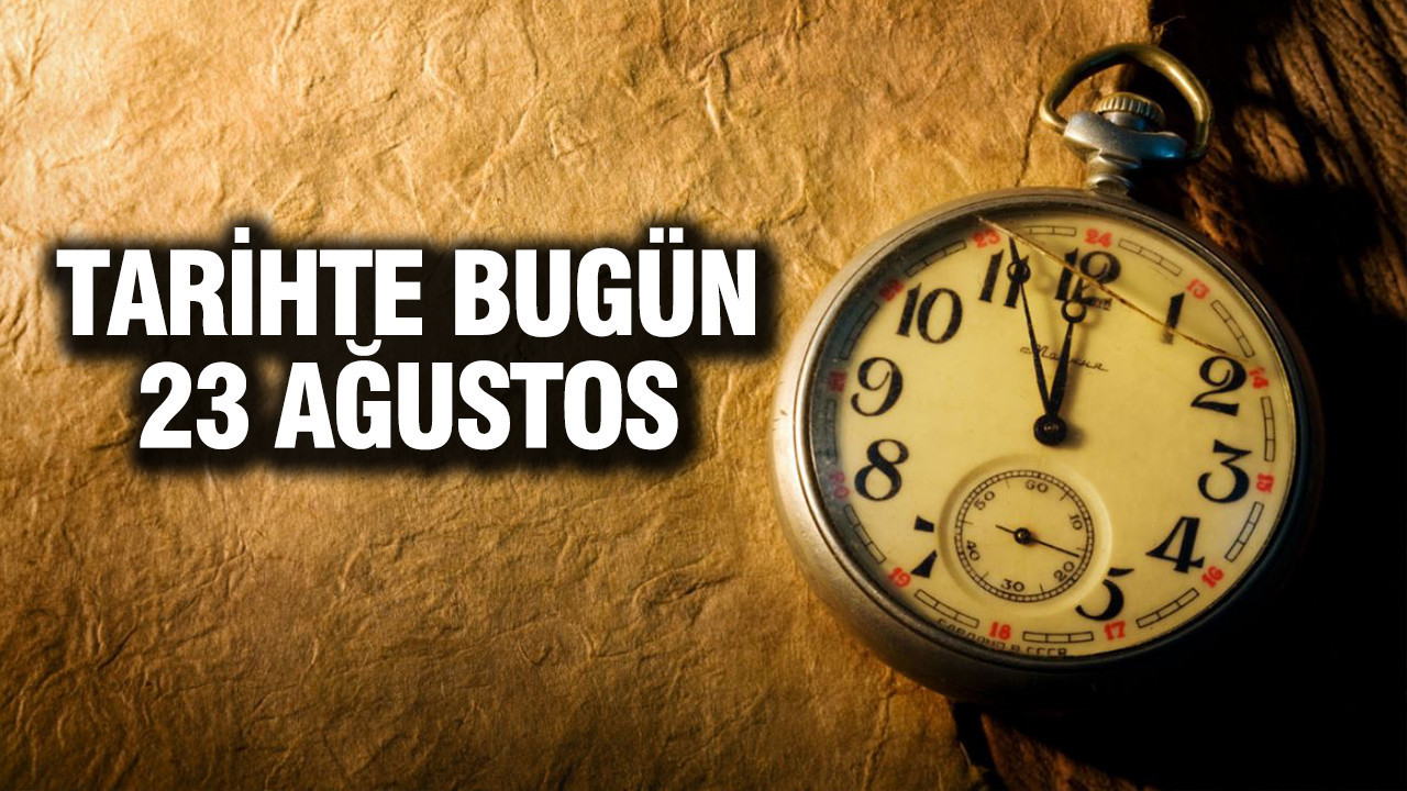 TARİHTE BUGÜN 23 Ağustos