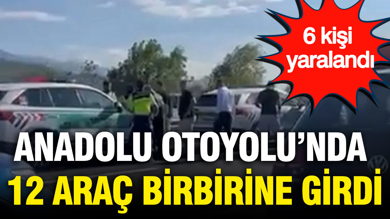 Anadolu Otoyolu’nda 12 araç birbirine girdi: 6 kişi yaralandı