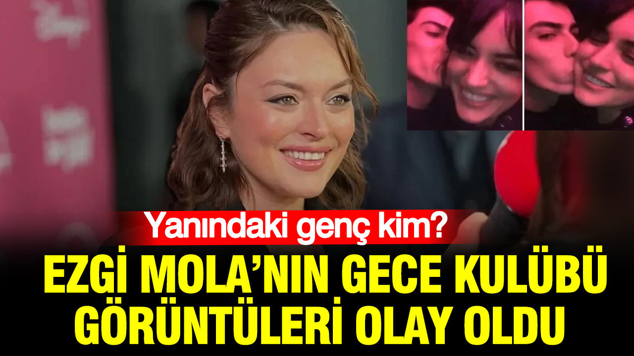 Ezgi Mola’nın gece kulübü görüntüleri olay oldu: Yanındaki genç kim?