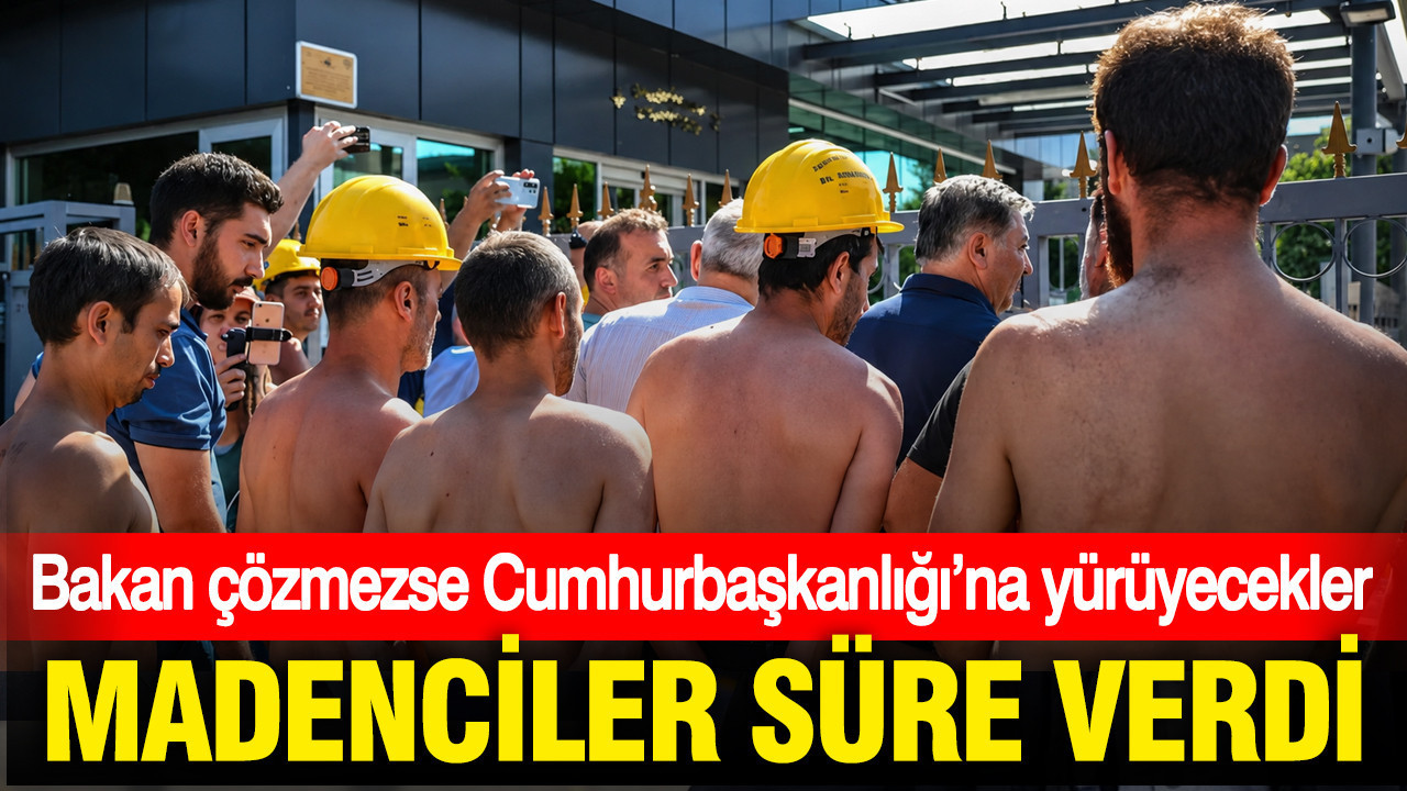 Madenciler süre verdi: Bakan çözmezse Cumhurbaşkanlığı’na yürüyecekler