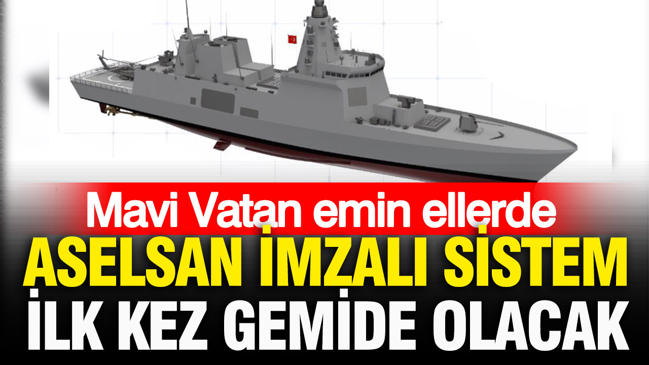Mavi Vatan emin ellerde: ASELSAN imzalı sistem ilk kez gemide olacak