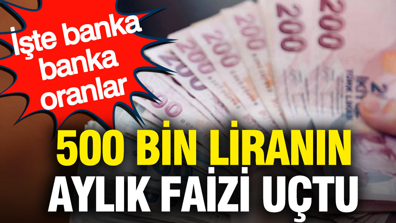 500 bin liranın aylık faizi uçtu: İşte banka banka oranlar