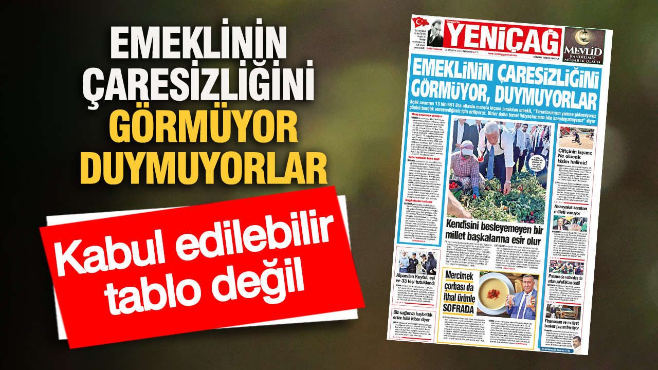 YENİÇAĞ Gazetesi: EMEKLİNİN ÇARESİZLİĞİNİ GÖRMÜYOR, DUYMUYORLAR