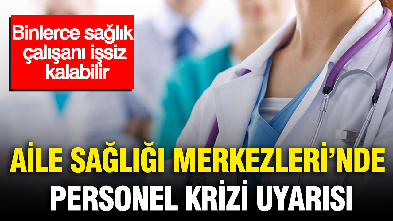 Aile Sağlığı Merkezleri’nde personel krizi uyarısı: Binlerce sağlık çalışanı işsiz kalabilir