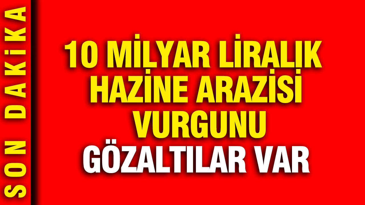 Antalya'da 10 milyar liralık hazine arazisi vurgunu: Gözaltılar var