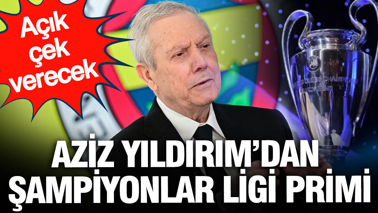 Aziz Yıldırım’dan Şampiyonlar Ligi için dev prim