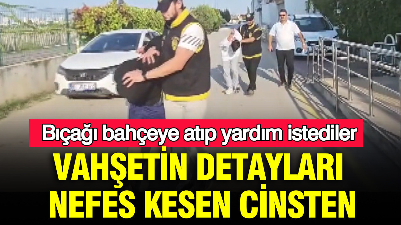 Bıçağı bahçeye atıp yardım istediler: Adana'daki vahşetin detayları nefes kesen cinsten