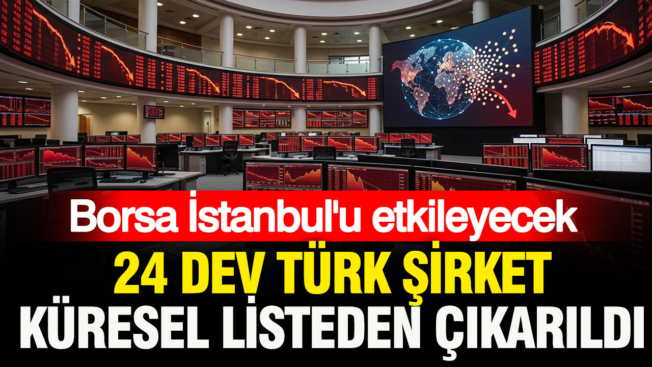 Borsa İstanbul’u etkileyecek: 24 dev Türk şirketi küresel listeden çıkarıldı