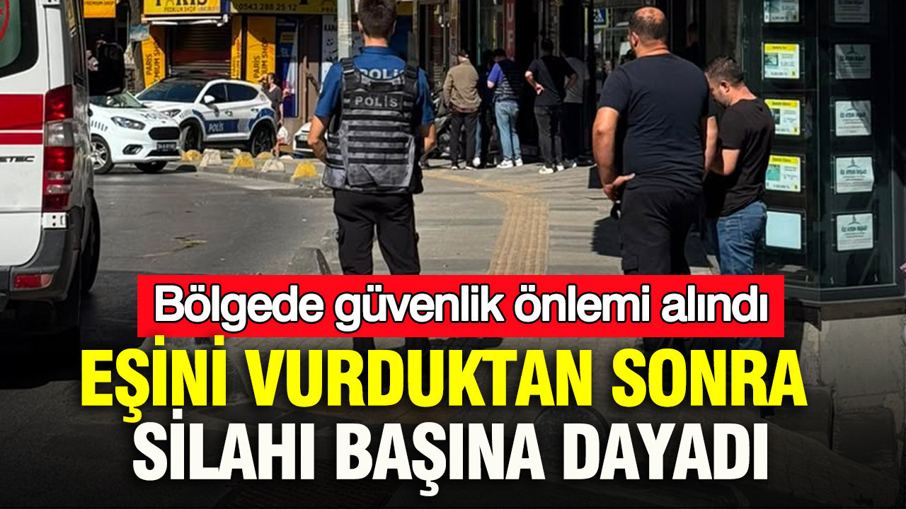 Eşini vurduktan sonra silahı başına dayadı: Bölgede güvenlik önlemi alındı
