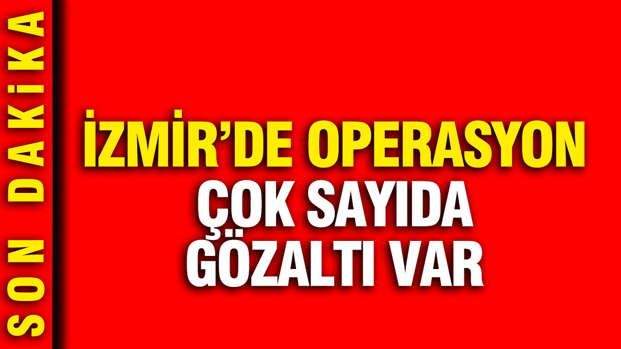 İzmir'de IŞİD operasyonu: Çok sayıda gözaltı var