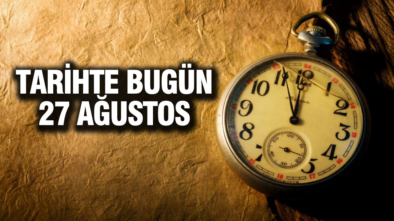 TARİHTE BUGÜN 27 Ağustos