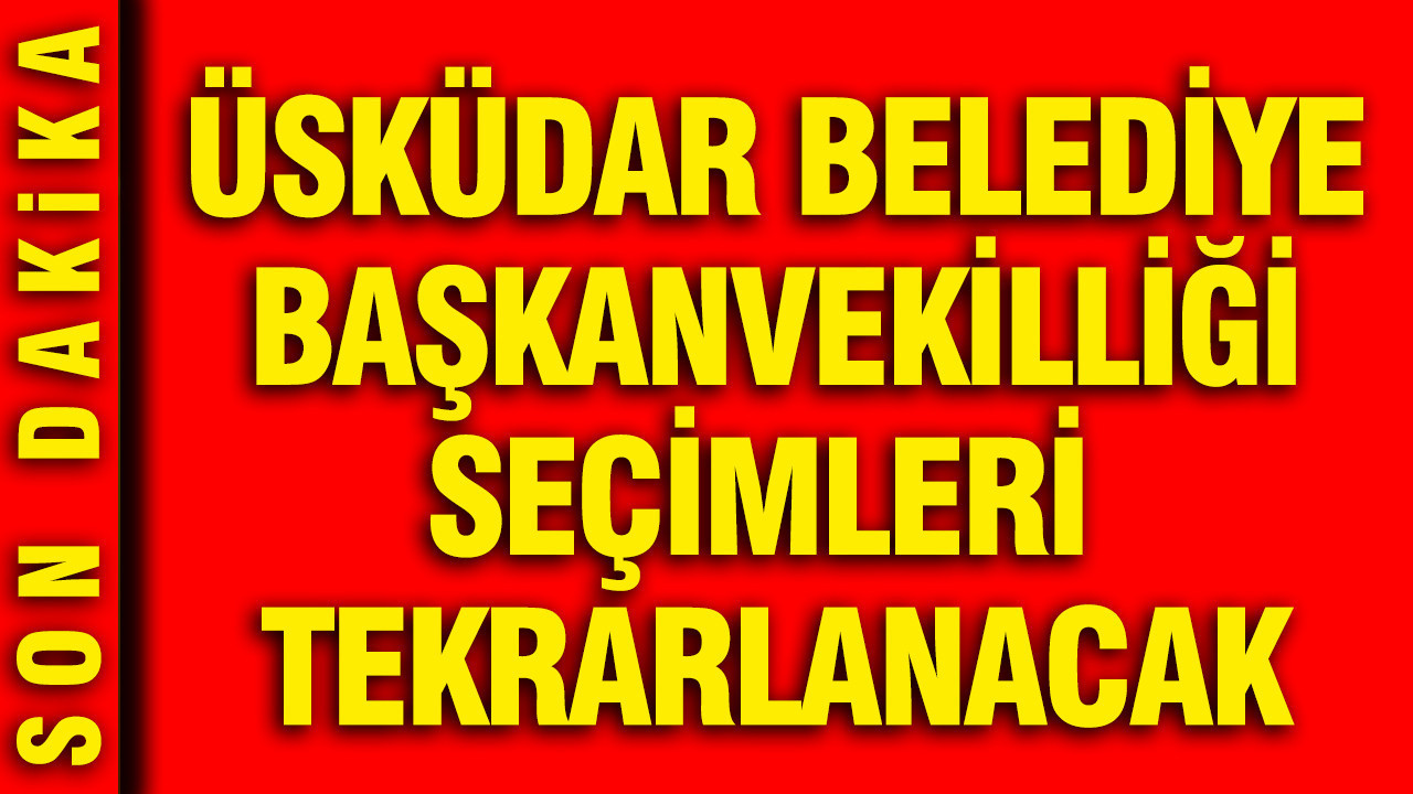 Üsküdar Belediye Başkanvekilliği seçimleri tekrarlanacak