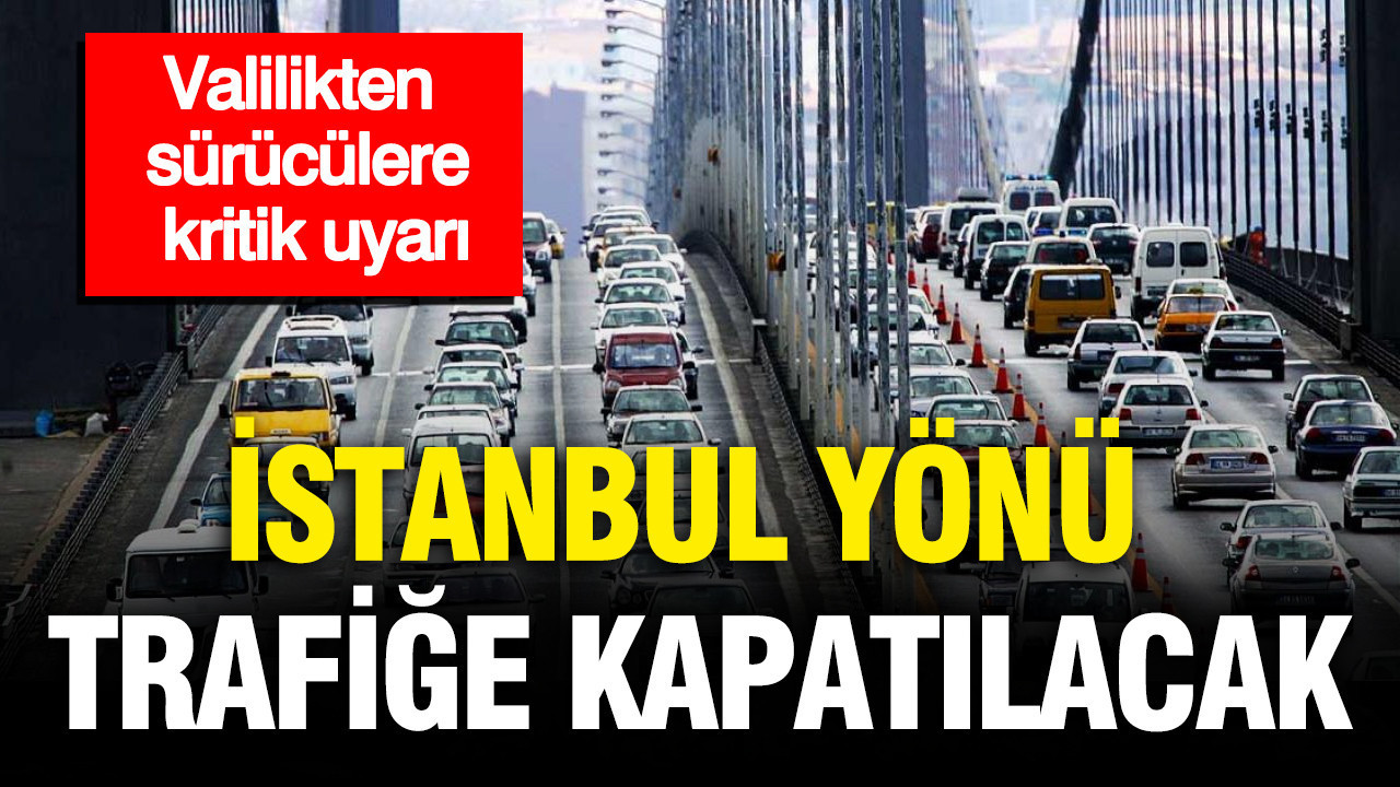 Valilikten sürücülere kritik uyarı: İstanbul yönü trafiğe kapatılacak