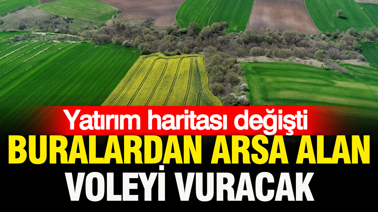Yatırım haritası değişti: Buradan arsa alan voleyi vuracak