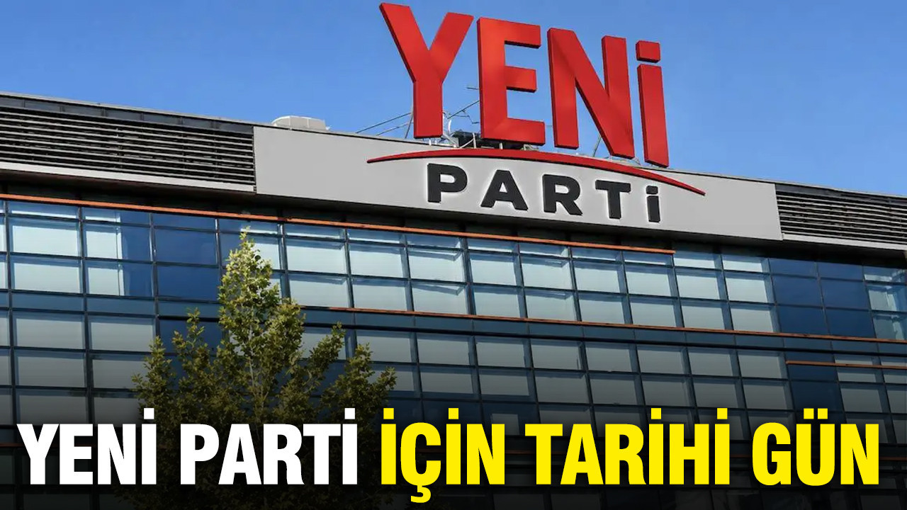 YENİ Parti için tarihi gün
