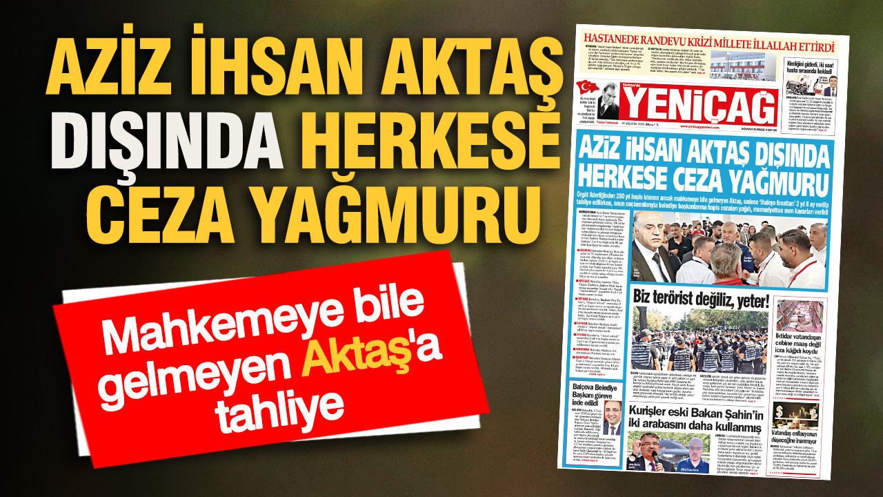 YENİÇAĞ Gazetesi: AZİZ İHSAN AKTAŞ DIŞINDA HERKESE CEZA YAĞMURU