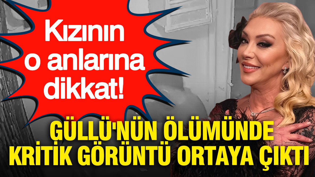 Güllü'nün ölümünde kritik görüntü ortaya çıktı: Kızının o anlarına dikkat