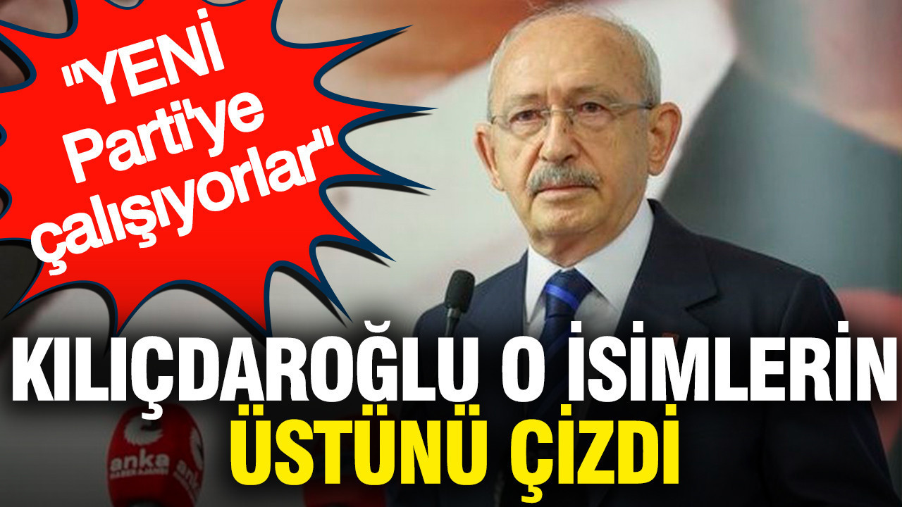 Kılıçdaroğlu o isimlerin üstünü çizdi: YENİ Parti'ye çalışıyorlar
