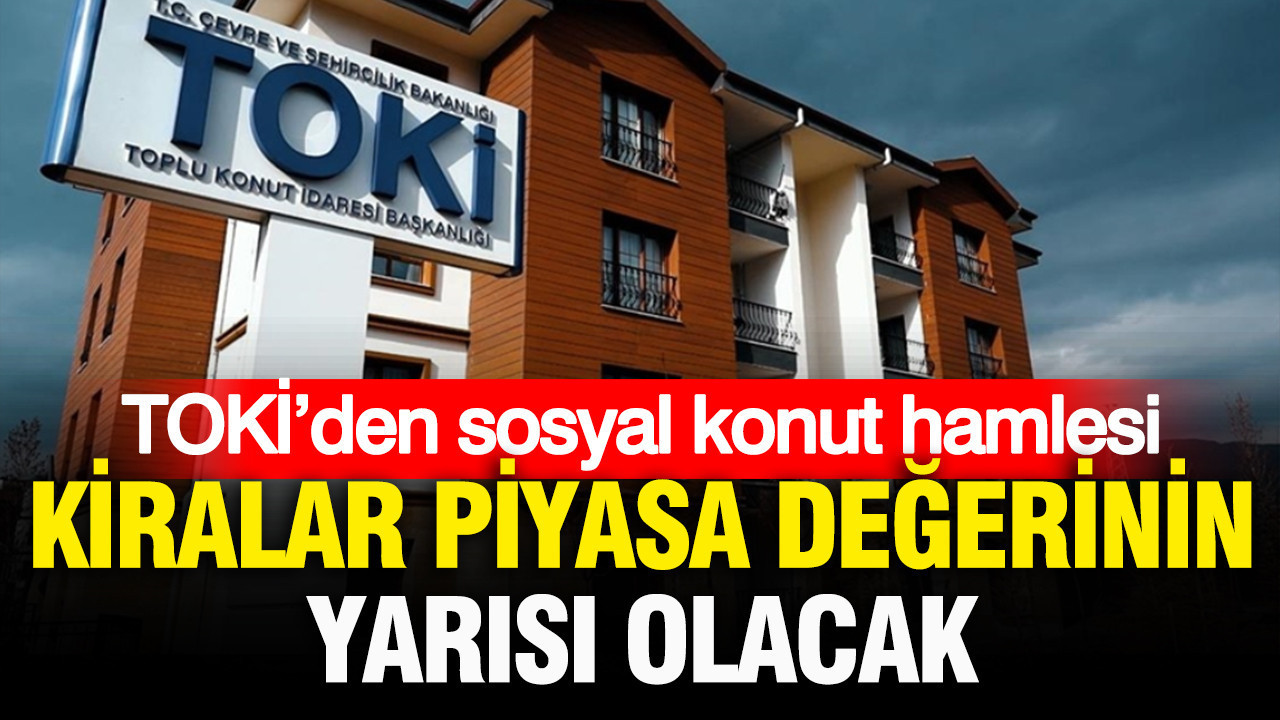 TOKİ’den sosyal konut hamlesi: Kiralar piyasa değerinin yarısı olacak