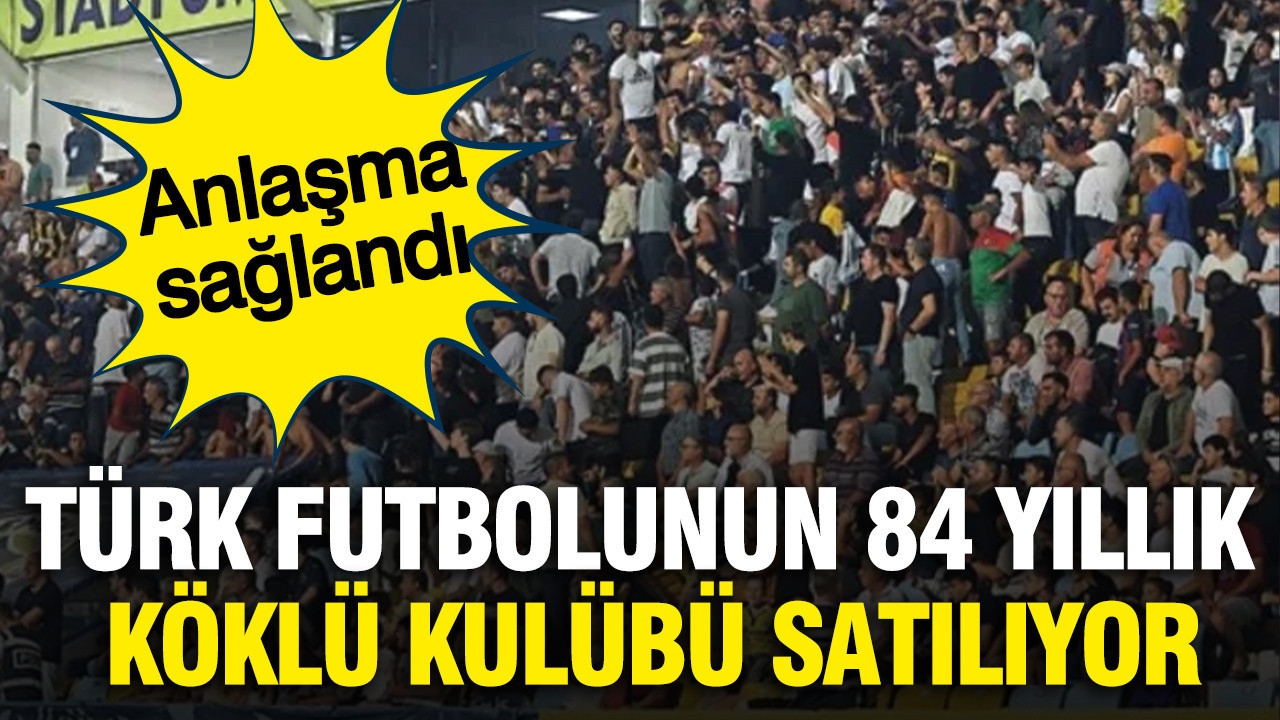 Türk futbolunun 84 yıllık köklü kulübü satılıyor: Anlaşma sağlandı