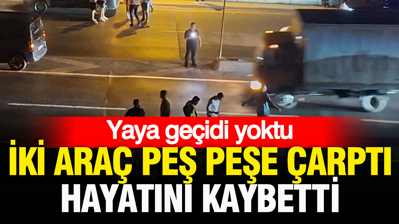 Yaya geçidi yoktu: İki araç peş peşe çarptı, hayatını kaybetti