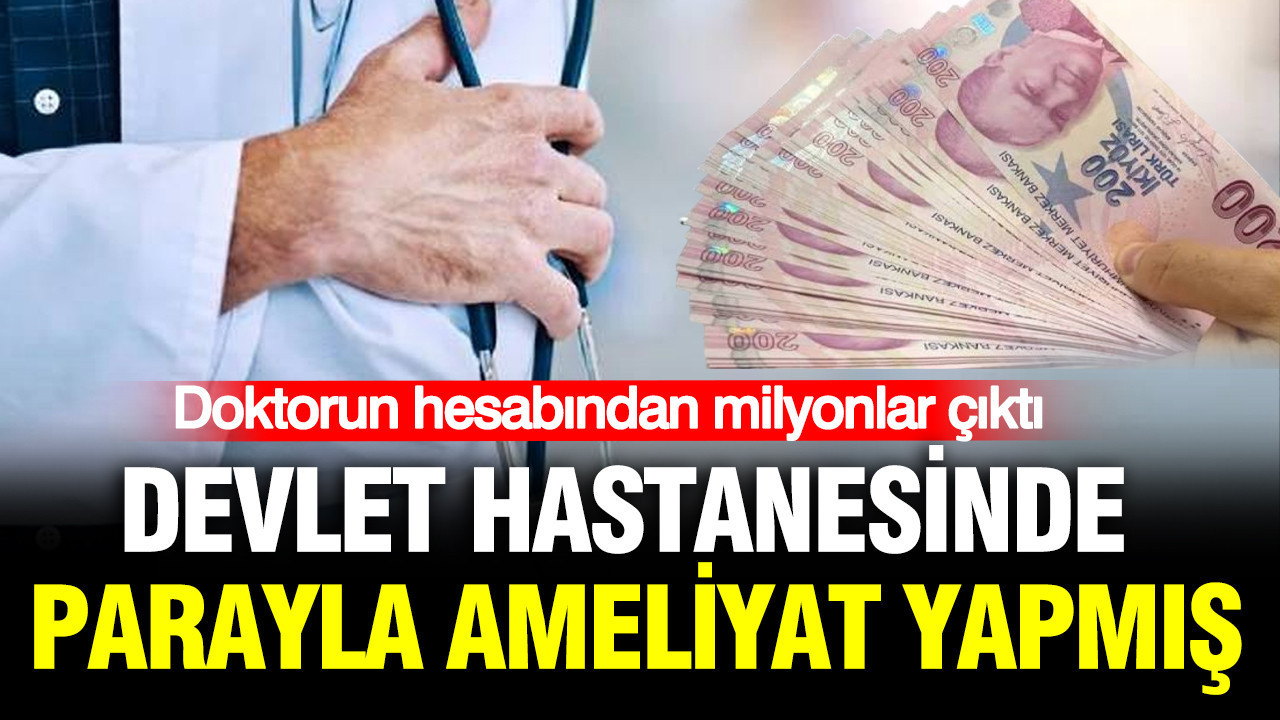 Devlet hastanesinde parayla ameliyat yapmış: Doktorun hesabından milyonlar çıktı