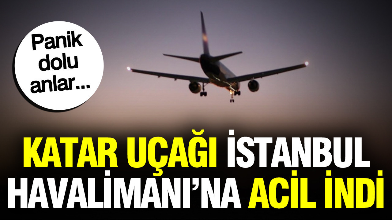 Katar uçağı İstanbul Havalimanı’na acil indi: Gökyüzünde panik dolu anlar