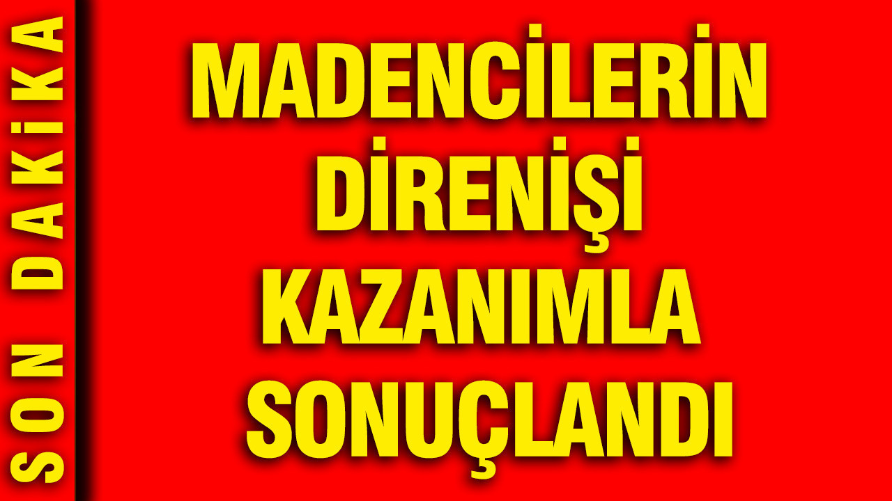 Madencilerin direnişi kazanımla sonuçlandı: Eylemler sonlandırıldı