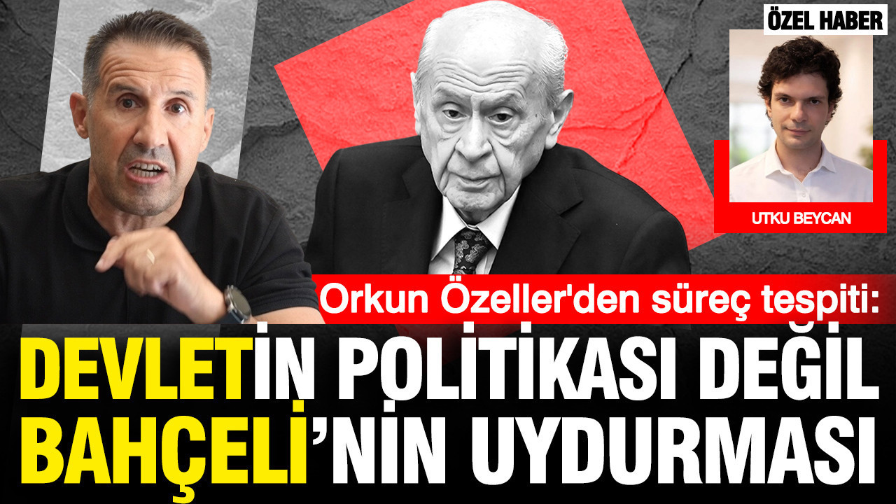 Orkun Özeller'den süreç tespiti: 'Devletin' politikası değil ‘Bahçeli'nin’ uydurması
