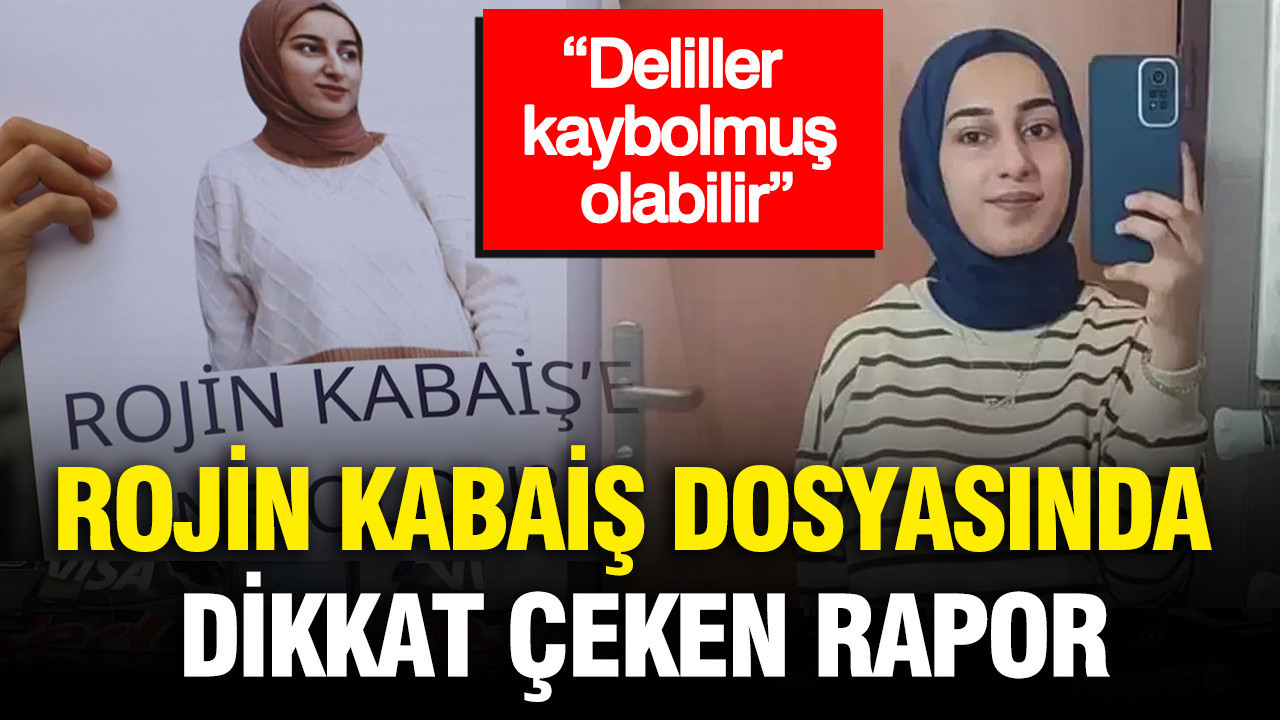 Rojin Kabaiş dosyasında dikkat çeken rapor: “Deliller kaybolmuş olabilir”