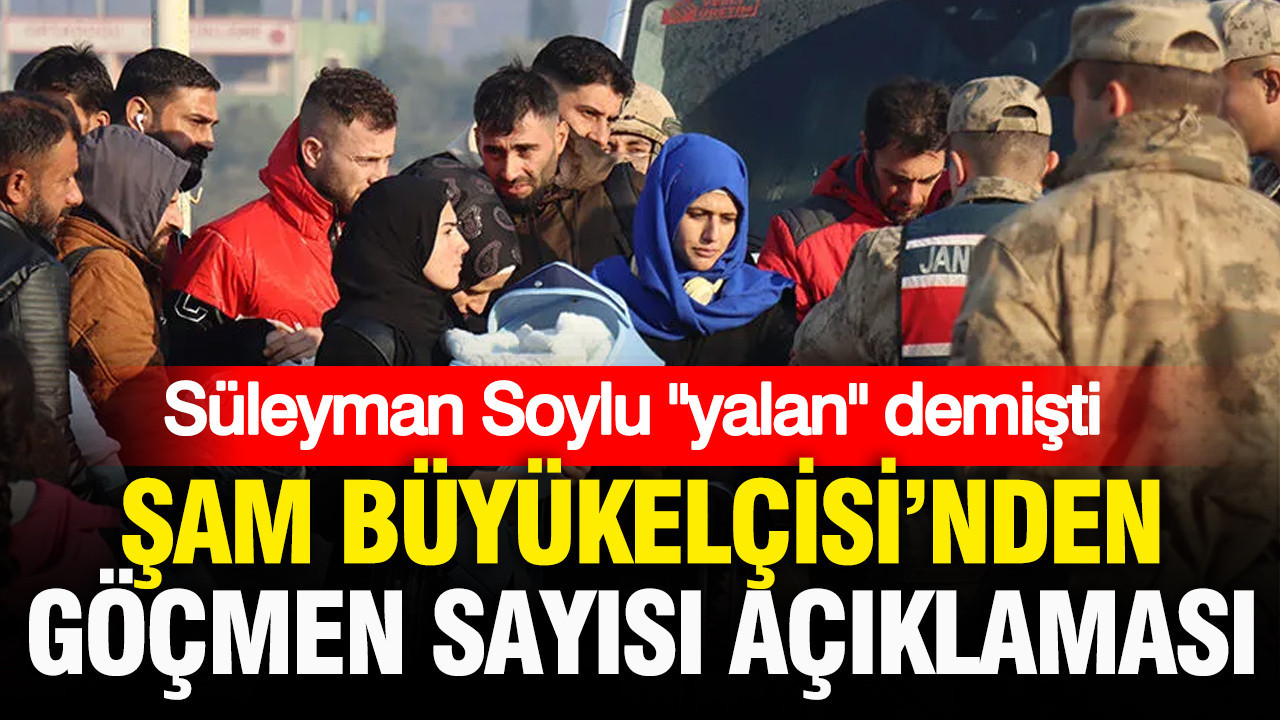 Süleyman Soylu “yalan” demişti: Şam Büyükelçisi’nden göçmen sayısı açıklaması