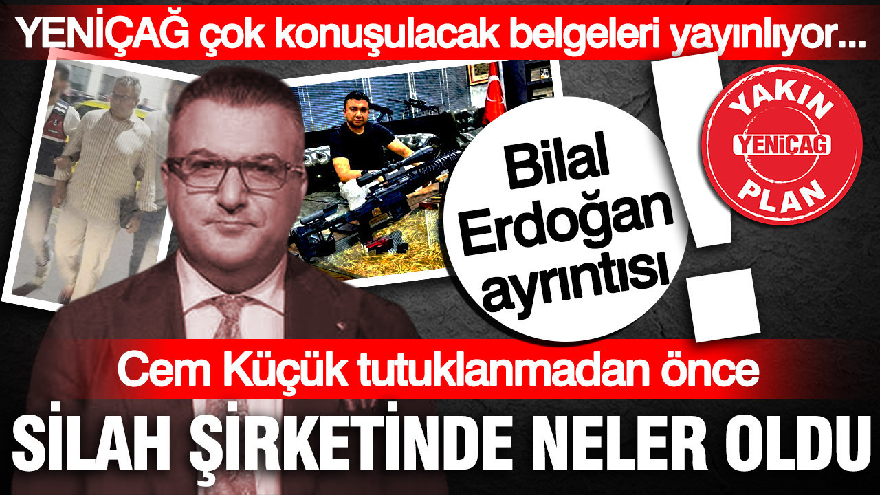 YENİÇAĞ çok konuşulacak belgeleri yayınlıyor... Cem Küçük tutuklanmadan önce silah şirketinde neler oldu: Bilal Erdoğan ayrıntısı